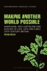 Image for Making another world possible: anarchism, anti-capitalism and ecology in late 19th and early 20th century Britain