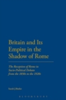 Image for Britain and its empire in the shadow of Rome: the reception of Rome in socio-political debate, 1850-1920