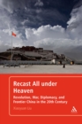 Image for Recast all under heaven: revolution, war, diplomacy, and frontier China in the 20th century