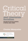 Image for Critical theory and libertarian socialism: realizing the political potential of critical social theory
