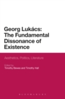 Image for Georg Lukács: The Fundamental Dissonance of Existence : Aesthetics, Politics, Literature