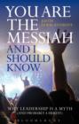Image for You Are the Messiah, and I Should Know: Why Leadership Is a Myth (And Probably a Heresy)