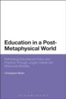 Image for Education in a Post-metaphysical World: Rethinking Educational Policy and Practice Through Jürgen Habermas&#39; Discourse Morality