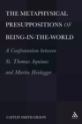 Image for The metaphysical presuppositions of being-in-the-world: a confrontation between St. Thomas Aquinas and Martin Heidegger