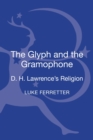 Image for The glyph and the gramophone  : D.H. Lawrence&#39;s religion