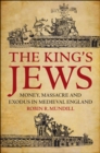 Image for The king&#39;s Jews: money, massacre and exodus in medieval England