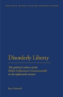 Image for Disorderly Liberty : The Political Culture of the Polish-Lithuanian Commonwealth in the Eighteenth Century