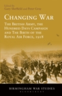 Image for Changing war  : the British Army, the Hundred Days Campaign and the birth of the Royal Air Force, 1918