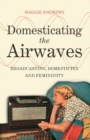 Image for Domesticating the airwaves  : broadcasting, domesticity and femininity