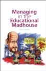 Image for Managing in the educational madhouse: a guide for school managers