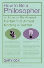 Image for How to be a philosopher, or, How to be almost certain that almost nothing is certain