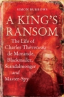 Image for A king&#39;s ransom: the life of Charles Theveneau de Morande, blackmailer, scandalmonger &amp; master-spy