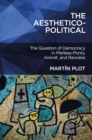 Image for The aesthetico-political: the question of democracy in Merleau-Ponty, Arendt, and Ranciere