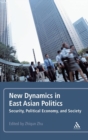Image for New dynamics in East Asian politics  : security, political economy, and society