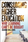 Image for Consuming higher education  : why learning can&#39;t be bought