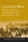 Image for Changing war: the British Army, the Hundred Days Campaign and the birth of the Royal Air Force, 1918