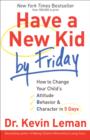 Image for Have a new kid by Friday: how to change your child&#39;s attitude, behavior &amp; character in 5 days