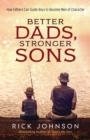 Image for Better Dads, Stronger Sons: How Fathers Can Guide Boys to Become Men of Character
