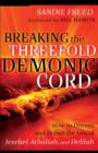 Image for Breaking the threefold demonic cord: how to discern and defeat the lies of Jezebel, Athaliah, and Delilah