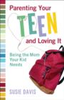 Image for Parenting your teen and loving it: being the mom your kid needs