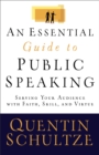 Image for An essential guide to public speaking: serving your audience with faith, skill, and virtue