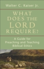 Image for What does the Lord require?: a guide for preaching and teaching Biblical ethics