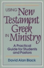 Image for Using New Testament Greek in ministry: a practical guide for students and pastors