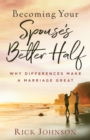 Image for Becoming your spouse&#39;s better half: why differences make a marriage great