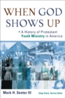 Image for When God Shows Up (): A History of Protestant Youth Ministry in America