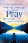 Image for When you don&#39;t know what to pray: how to talk to God about anything
