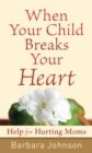 Image for When Your Child Breaks Your Heart: Help for Hurting Moms
