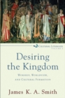 Image for Desiring the kingdom: worship, worldview, and cultural formation
