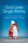 Image for God loves single moms: practical help for finding confidence, strength, and hope