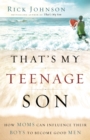 Image for That&#39;s my teenage son: how moms can influence their boys to become good men