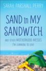 Image for Sand in My Sandwich: And Other Motherhood Messes I&#39;m Learning to Love