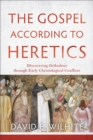 Image for Gospel according to Heretics: Discovering Orthodoxy through Early Christological Conflicts