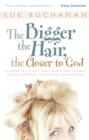 Image for Bigger The Hair, The Closer To God : Unleashing The Cute, Witty, Delightful, Intelligent, Passionate, Authentic,
