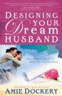 Image for Designing Your Dream Husband: How to Build Your Husband Up and Release Him to His Full Potential
