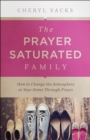 Image for The prayer saturated family: how to change the atmosphere in your home through prayer