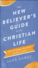 Image for The new believer&#39;s guide to the Christian life: what will change, what won&#39;t, and why it matters