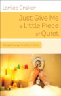 Image for Just give me a little piece of quiet: 60 mini- retreats for a mom&#39;s soul