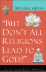 Image for But don&#39;t all religions lead to God?: navigating the multi-faith maze