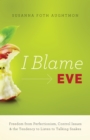 Image for I blame Eve: freedom from perfectionism, control issues, and the tendency to listen to talking snakes