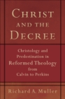 Image for Christ and the decree: Christology and predestination in Reformed theology from Calvin to Perkins