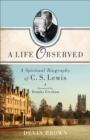 Image for A life observed: a spiritual biography of C.S. Lewis