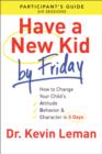 Image for Have a new kid by Friday participant&#39;s guide: how to change your child&#39;s attitude, behavior &amp; character in 5 days (a six-session study)