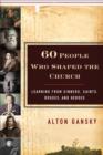 Image for Sixty people who shaped the church: learning from sinners, saints, rogues, and heroes