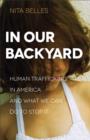 Image for In Our Backyard: Human Trafficking in America and What We Can Do to Stop It