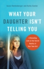 Image for What your daughter isn&#39;t telling you: a revealing look at the secret reality of your teen girl