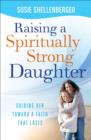Image for Raising a spiritually strong daughter: guiding her toward a faith that lasts